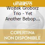 Wojtek Groborz Trio - Yet Another Bebop Day cd