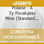 Polanie - A Ty Pocalujesz Mnie (Standard Edition) cd