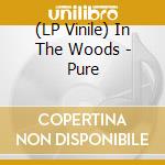 (LP Vinile) In The Woods - Pure vinile