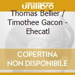 Thomas Bellier / Timothee Gacon - Ehecatl cd musicale di Thomas Bellier / Timothee Gacon