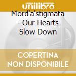 Mord'a'stigmata - Our Hearts Slow Down cd