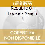Republic Of Loose - Aaagh ! cd