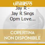 Jay R - Jay R Sings Opm Love Classics cd