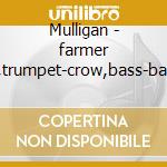 Mulligan - farmer ,trumpet-crow,bass-bai cd musicale di Mulligan gerry 1958