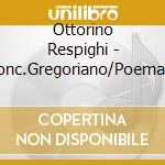 Ottorino Respighi - Conc.Gregoriano/Poema Aut. cd musicale di Ottorino Respighi