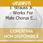J. Strauss Jr. - Works For Male Chorus E Orchestra cd musicale di Johann Strauss