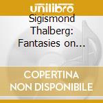 Sigismond Thalberg: Fantasies on Operas by Bellini cd musicale di Thalberg