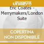 Eric Coates - Merrymakers/London Suite cd