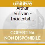 Arthur Sullivan - Incidental Music cd musicale di Arthur Sullivan