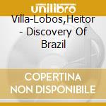 Villa-Lobos,Heitor - Discovery Of Brazil cd musicale di Lobos Villa
