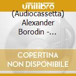 (Audiocassetta) Alexander Borodin - Symphonies Nos. 1, 2 And 3 cd musicale di Alexander Borodin