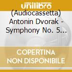 (Audiocassetta) Antonin Dvorak - Symphony No. 5 In F Major - Symphony No.7 In D Minor cd musicale di Antonin Dvorak