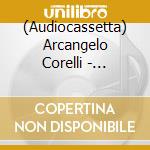 (Audiocassetta) Arcangelo Corelli - Concerti Grossi Op. 6 Nos. 1-6 cd