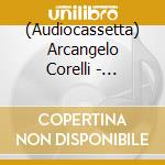 (Audiocassetta) Arcangelo Corelli - Concerti Grossi Op. 6 Nos. 7 - 12 cd musicale di Arcangelo Corelli