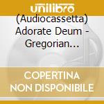 (Audiocassetta) Adorate Deum - Gregorian Chant From Theproper Of The Mass cd