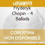 Fryderyk Chopin - 4 Ballads cd musicale di Fryderyk Chopin