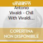Antonio Vivaldi - Chill With Vivaldi (Cd+Gift Card) cd