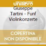 Giuseppe Tartini - Funf Violinkonzerte cd musicale di Giuseppe Tartini