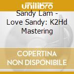 Sandy Lam - Love Sandy: K2Hd Mastering cd musicale di Sandy Lam
