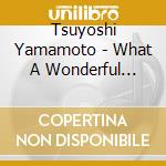 Tsuyoshi Yamamoto - What A Wonderful Trio! cd musicale di Tsuyoshi Yamamoto