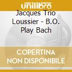 Jacques Trio Loussier - B.O. Play Bach cd musicale di Jacques Trio Loussier