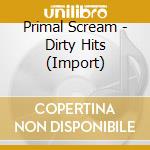 Primal Scream - Dirty Hits (Import) cd musicale di Primal Scream