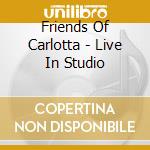 Friends Of Carlotta - Live In Studio cd musicale di Friends Of Carlotta