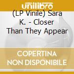 (LP Vinile) Sara K. - Closer Than They Appear vinile