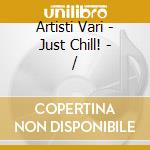 Artisti Vari - Just Chill! - / cd musicale di Artisti Vari