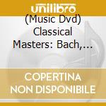 (Music Dvd) Classical Masters: Bach, Beethoven, Mozart cd