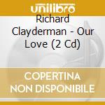 Richard Clayderman - Our Love (2 Cd) cd musicale di Richard Clayderman