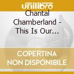 Chantal Chamberland - This Is Our Time cd