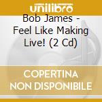 Bob James - Feel Like Making Live! (2 Cd) cd