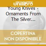 Young Knives - Ornaments From The Silver Arcade  (Digipack) cd