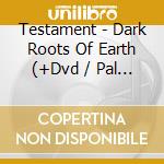 Testament - Dark Roots Of Earth (+Dvd / Pal 0) cd
