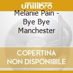 Melanie Pain - Bye Bye Manchester cd musicale di Melanie Pain