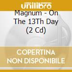 Magnum - On The 13Th Day (2 Cd) cd musicale di Magnum