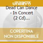 Dead Can Dance - In Concert (2 Cd) (Digipack) cd