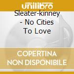 Sleater-kinney - No Cities To Love cd
