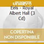 Eels - Royal Albert Hall (3 Cd) cd musicale di Eels