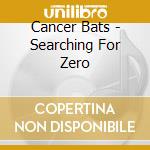Cancer Bats - Searching For Zero cd