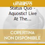 Status Quo - Aquostic! Live At The Roundhouse (2 Cd+Dvd) cd musicale di Status Quo