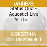 Status Quo - Aquostic! Live At The Roundhouse (2 Cd+Dvd) cd