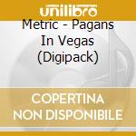 Metric - Pagans In Vegas (Digipack) cd musicale di Metric