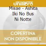 Misae - Ashita Iki No Bus Ni Notte cd musicale di Misae