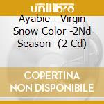 Ayabie - Virgin Snow Color -2Nd Season- (2 Cd) cd musicale di Ayabie