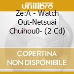 Ze:A - Watch Out-Netsuai Chuihou0- (2 Cd) cd