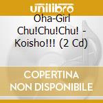 Oha-Girl Chu!Chu!Chu! - Koisho!!! (2 Cd) cd