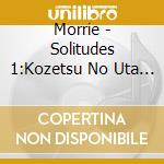 Morrie - Solitudes 1:Kozetsu No Uta Ha Ten Tokashi cd