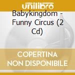 Babykingdom - Funny Circus (2 Cd) cd